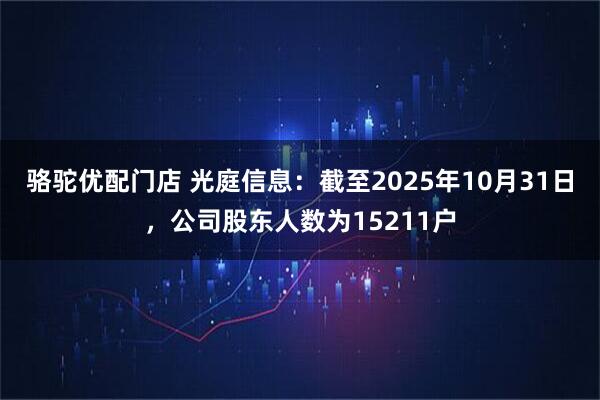 骆驼优配门店 光庭信息：截至2025年10月31日，公司股东人数为15211户