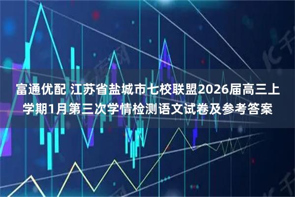 富通优配 江苏省盐城市七校联盟2026届高三上学期1月第三次学情检测语文试卷及参考答案