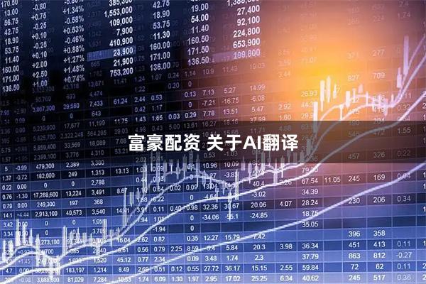 富豪配资 关于AI翻译